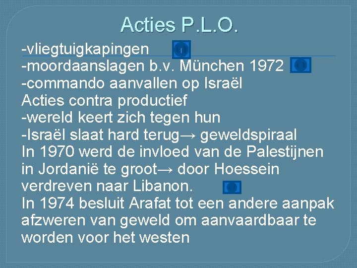 Acties P. L. O. -vliegtuigkapingen -moordaanslagen b. v. München 1972 -commando aanvallen op Israël Acties P. L. O. -vliegtuigkapingen -moordaanslagen b. v. München 1972 -commando aanvallen op Israël