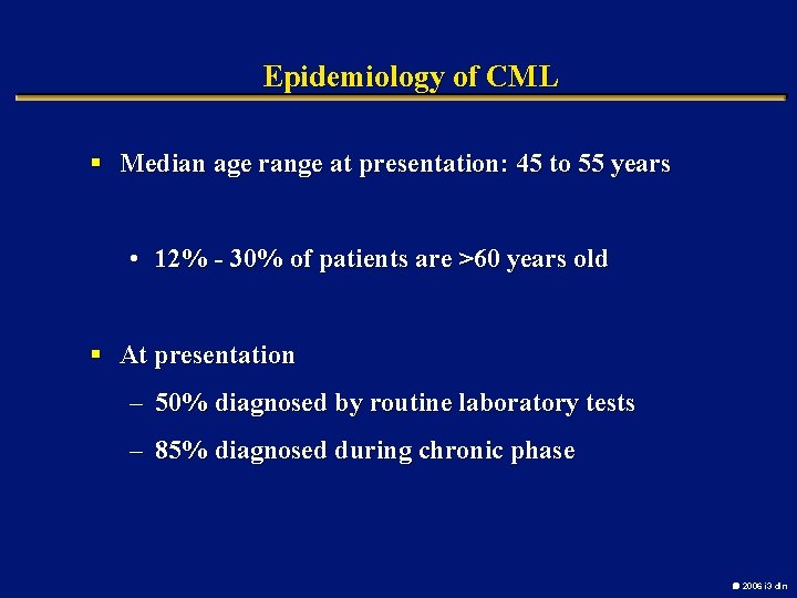 Epidemiology of CML § Median age range at presentation: 45 to 55 years •