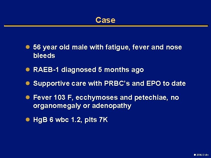 Case l 56 year old male with fatigue, fever and nose bleeds l RAEB-1
