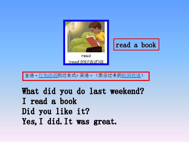 read a book 主语 + 行为动词的过去式+ 宾语 + （表示过去的时间状语） What did you do last