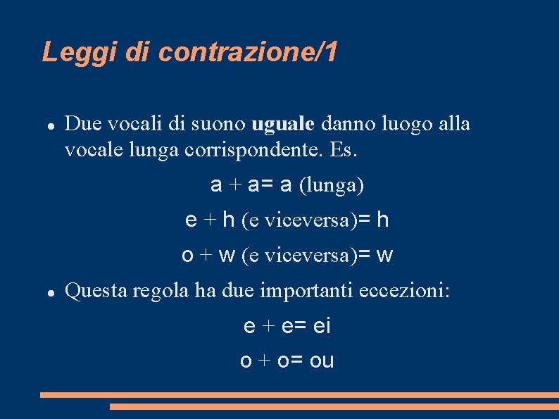 Leggi di contrazione/1 Due vocali di suono uguale danno luogo alla vocale lunga corrispondente.