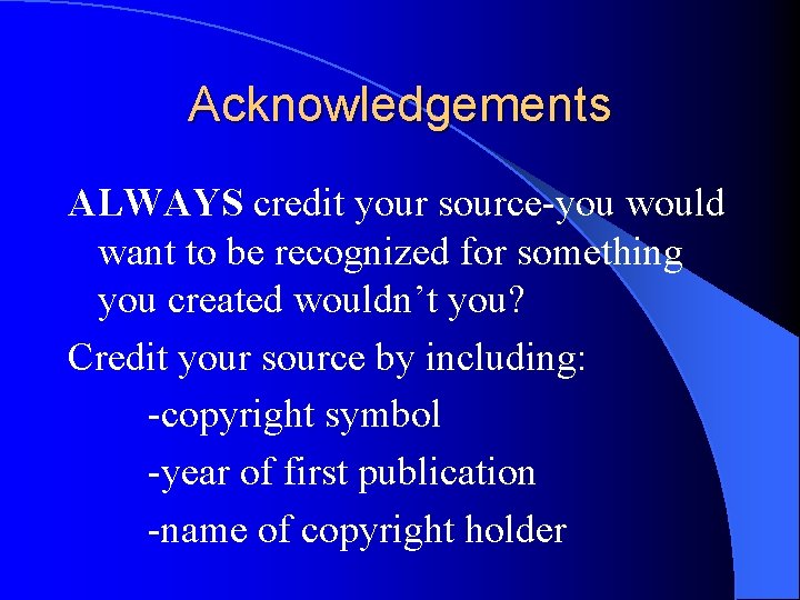 Acknowledgements ALWAYS credit your source-you would want to be recognized for something you created