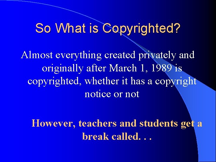 So What is Copyrighted? Almost everything created privately and originally after March 1, 1989
