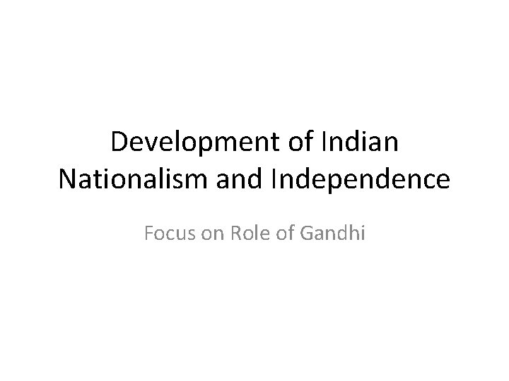 Development of Indian Nationalism and Independence Focus on Role of Gandhi 