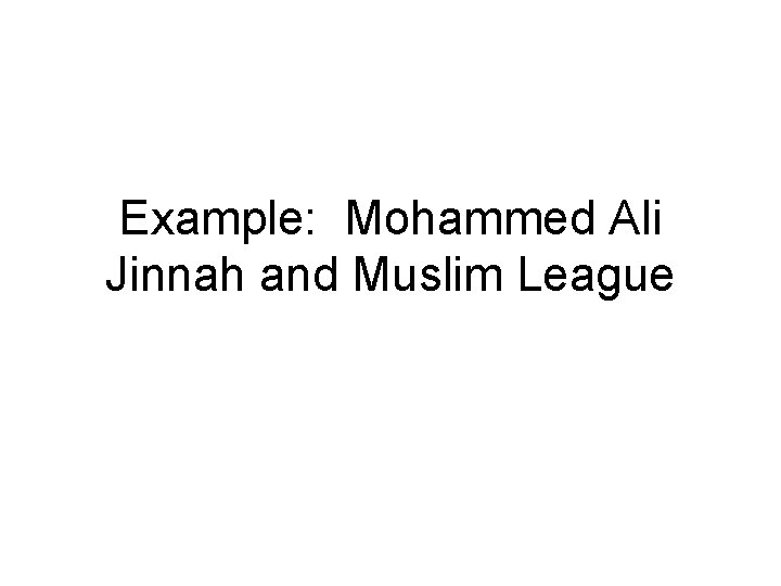 Example: Mohammed Ali Jinnah and Muslim League 