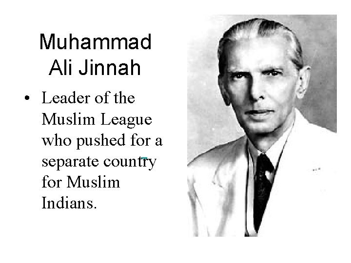 Muhammad Ali Jinnah • Leader of the Muslim League who pushed for a separate