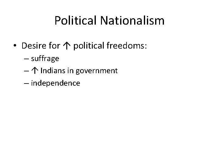 Political Nationalism • Desire for political freedoms: – suffrage – Indians in government –