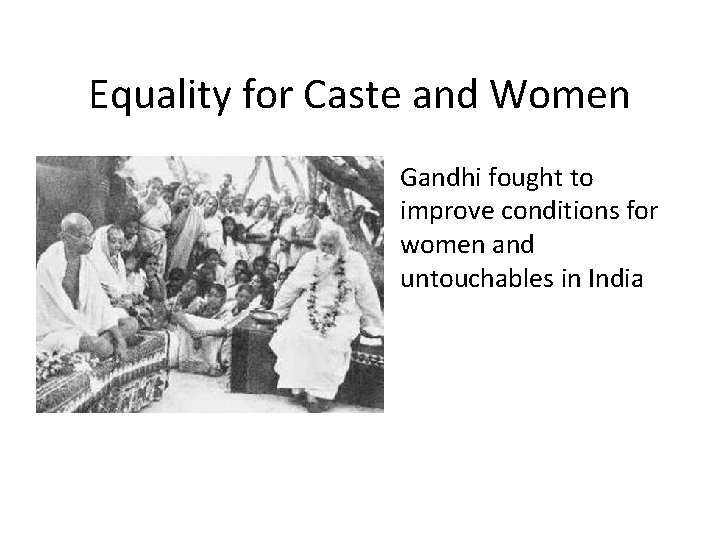 Equality for Caste and Women • Gandhi fought to improve conditions for women and