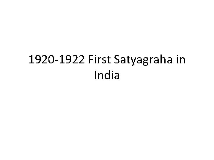 1920 -1922 First Satyagraha in India 