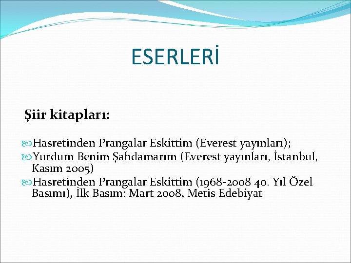 ESERLERİ Şiir kitapları: Hasretinden Prangalar Eskittim (Everest yayınları); Yurdum Benim Şahdamarım (Everest yayınları, İstanbul,