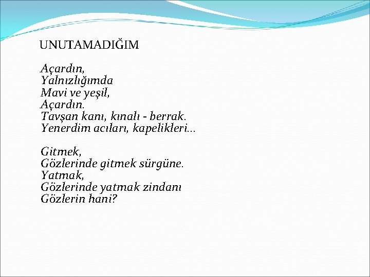 UNUTAMADIĞIM Açardın, Yalnızlığımda Mavi ve yeşil, Açardın. Tavşan kanı, kınalı - berrak. Yenerdim acıları,