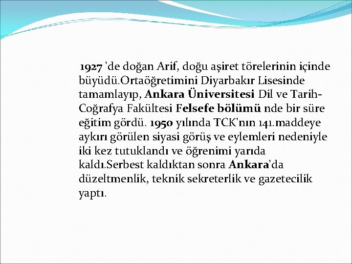 1927 'de doğan Arif, doğu aşiret törelerinin içinde büyüdü. Ortaöğretimini Diyarbakır Lisesinde tamamlayıp, Ankara