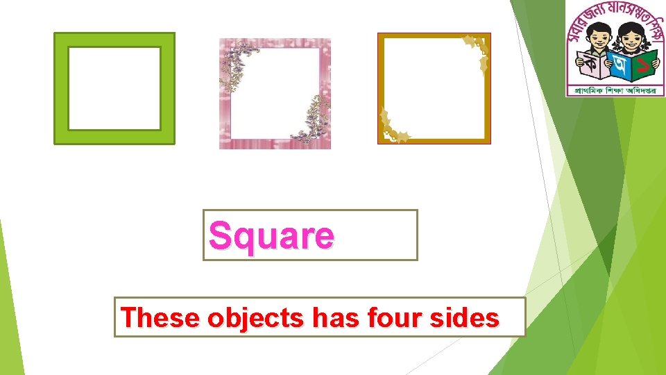 Square These objects has four sides 