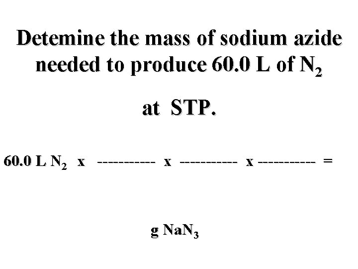 Detemine the mass of sodium azide needed to produce 60. 0 L of N