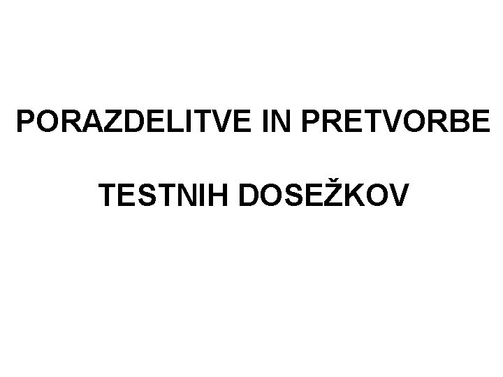 PORAZDELITVE IN PRETVORBE TESTNIH DOSEŽKOV 