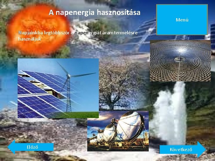 A napenergia hasznosítása Menü Napjainkba legtöbbször a napenergiát áramtermelésre használjuk Előző Következő 