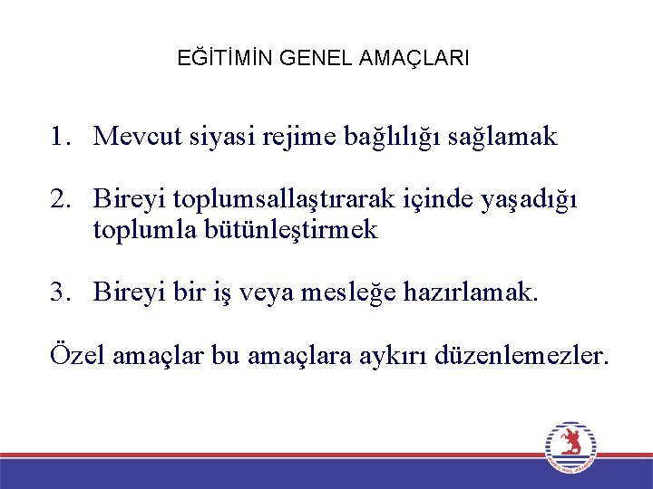 EĞİTİMİN GENEL AMAÇLARI 1. Mevcut siyasi rejime bağlılığı sağlamak 2. Bireyi toplumsallaştırarak içinde yaşadığı