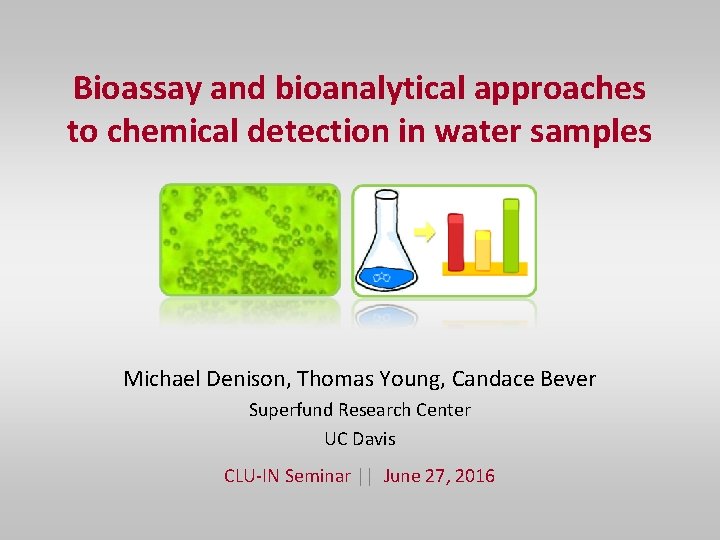 Bioassay and bioanalytical approaches to chemical detection in water samples Michael Denison, Thomas Young,