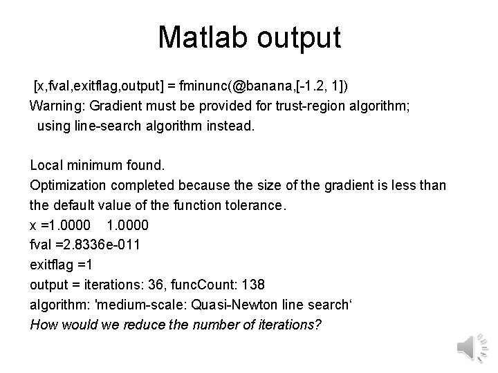 Matlab output [x, fval, exitflag, output] = fminunc(@banana, [-1. 2, 1]) Warning: Gradient must