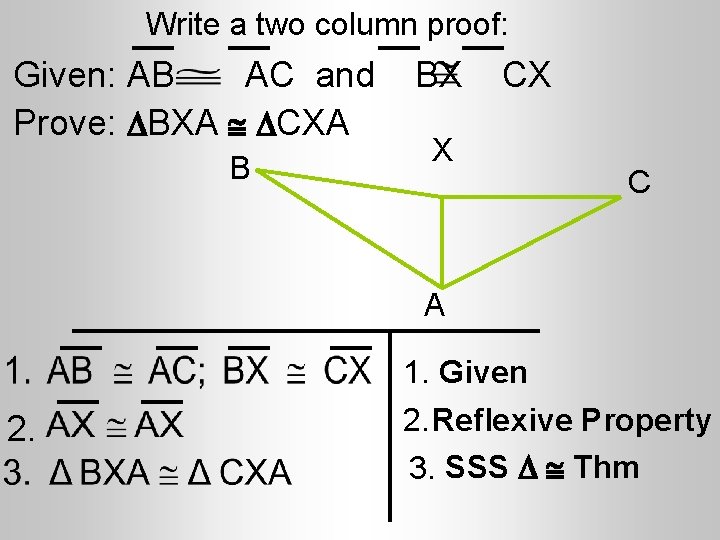 Write a two column proof: Given: AB AC and Prove: BXA CXA B BX