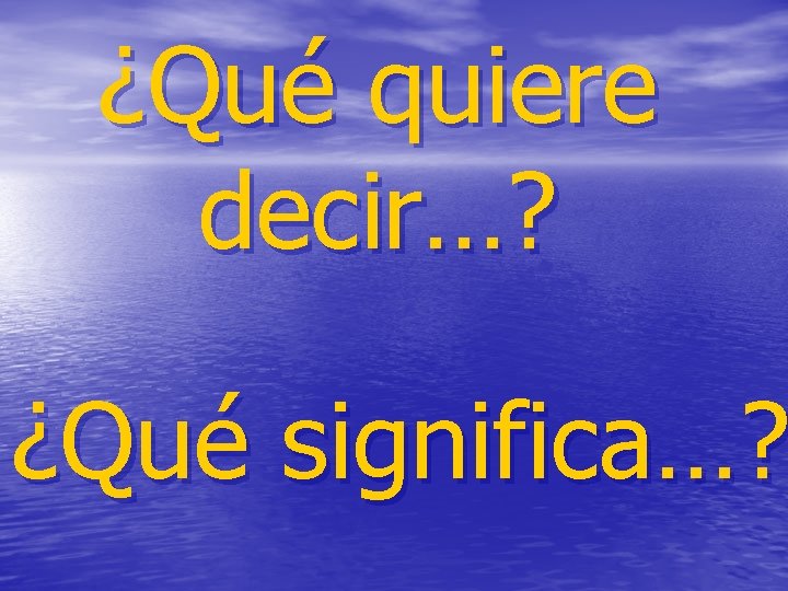 ¿Qué quiere decir…? ¿Qué significa…? 