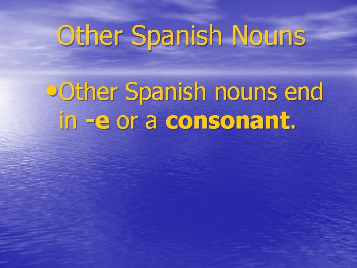 Other Spanish Nouns • Other Spanish nouns end in -e or a consonant. 