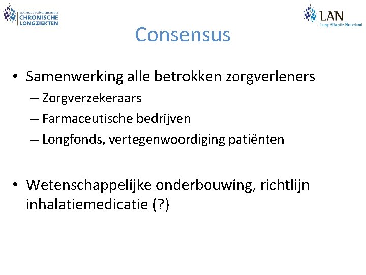 Consensus • Samenwerking alle betrokken zorgverleners – Zorgverzekeraars – Farmaceutische bedrijven – Longfonds, vertegenwoordiging