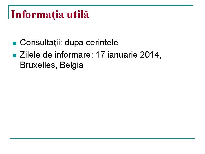 Informaţia utilă n n Consultaţii: dupa cerintele Zilele de informare: 17 ianuarie 2014, Bruxelles,