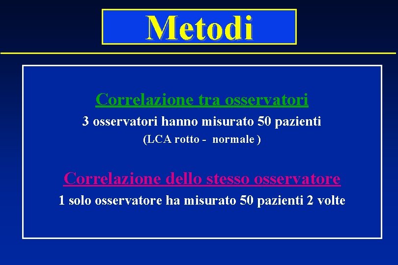 Metodi Correlazione tra osservatori 3 osservatori hanno misurato 50 pazienti (LCA rotto - normale