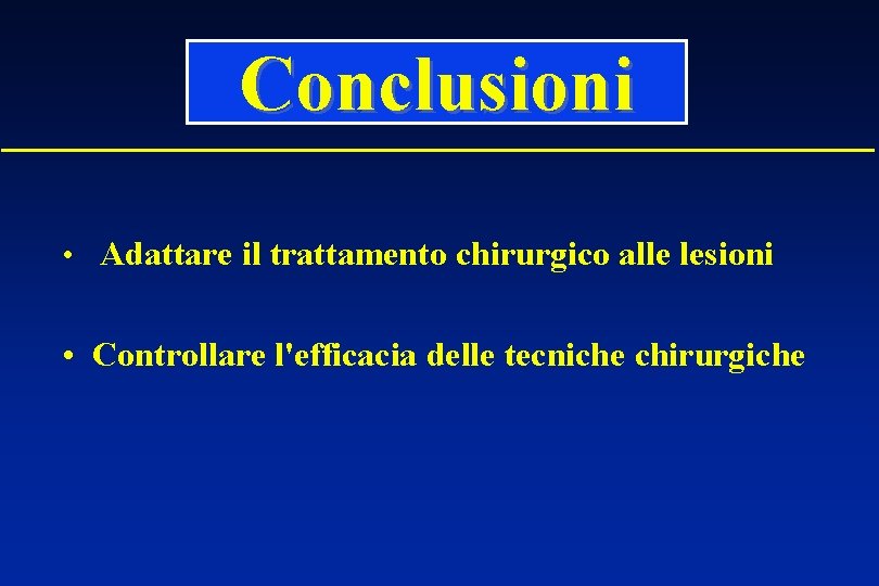 Conclusioni • Adattare il trattamento chirurgico alle lesioni • Controllare l'efficacia delle tecniche chirurgiche