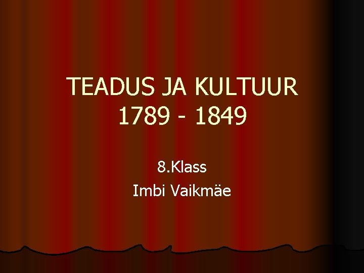 TEADUS JA KULTUUR 1789 - 1849 8. Klass Imbi Vaikmäe 