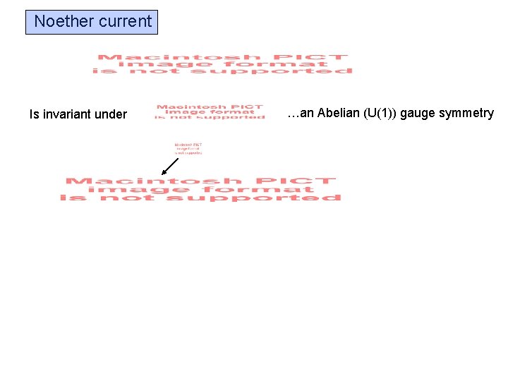 Noether current Is invariant under …an Abelian (U(1)) gauge symmetry 