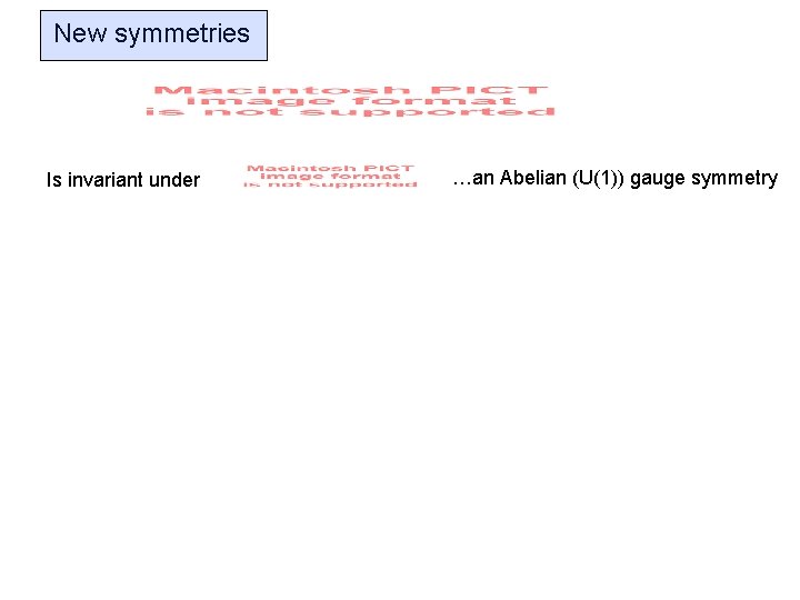 New symmetries Is invariant under …an Abelian (U(1)) gauge symmetry 