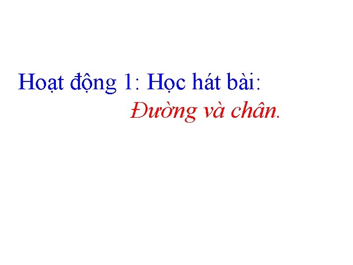 Hoạt động 1: Học hát bài: Đường và chân. 