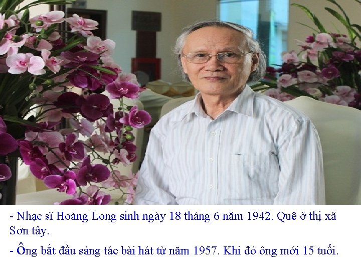 - Nhạc sĩ Hoàng Long sinh ngày 18 tháng 6 năm 1942. Quê ở