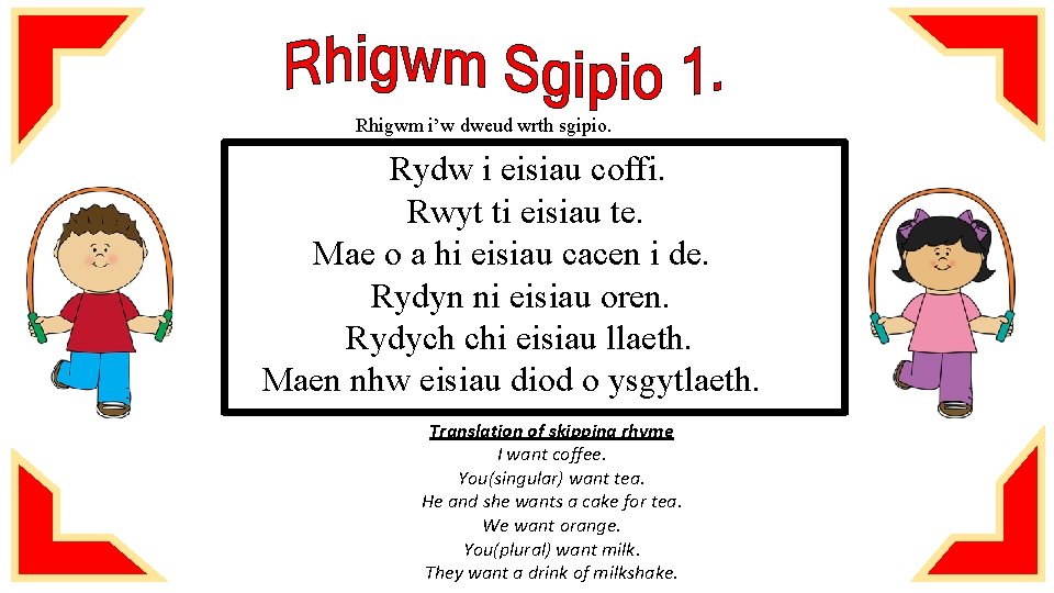 Rhigwm i’w dweud wrth sgipio. Rydw i eisiau coffi. Rwyt ti eisiau te. Mae