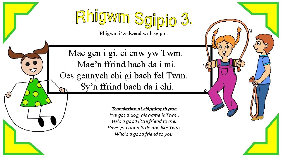 Rhigwm i’w dweud wrth sgipio. Mae gen i gi, ei enw yw Twm. Mae’n