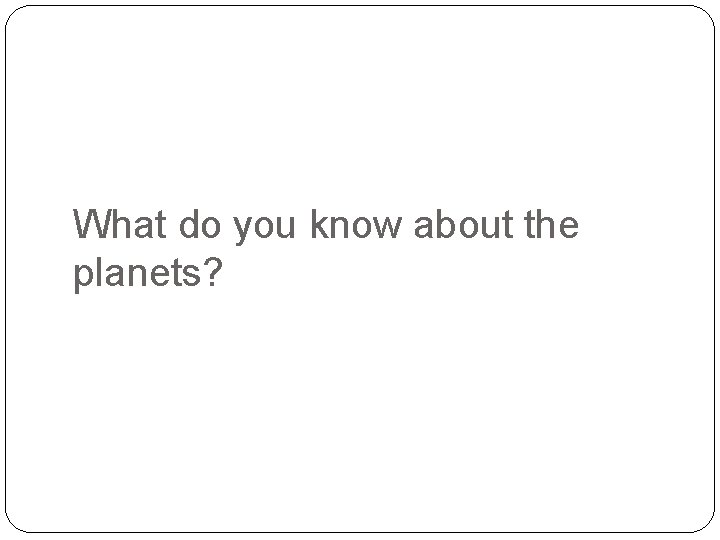 What do you know about the planets? 
