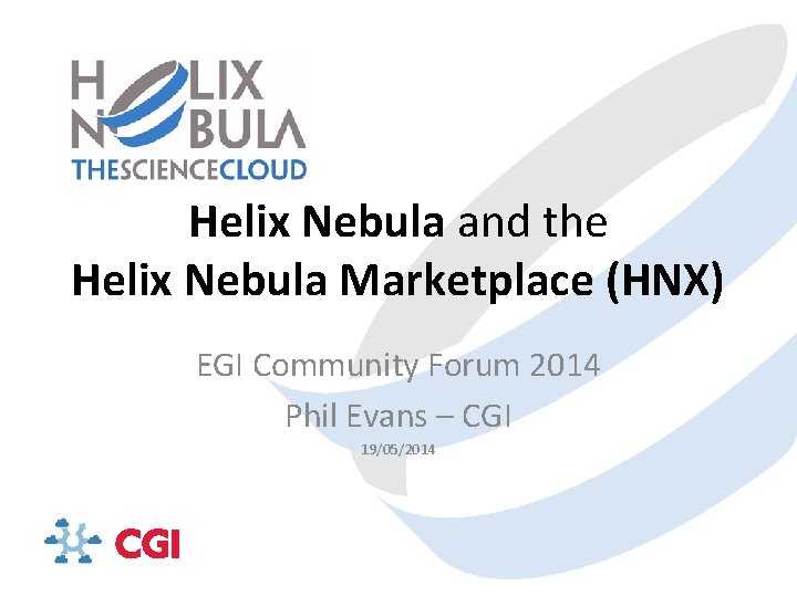 Helix Nebula and the Helix Nebula Marketplace (HNX) EGI Community Forum 2014 Phil Evans