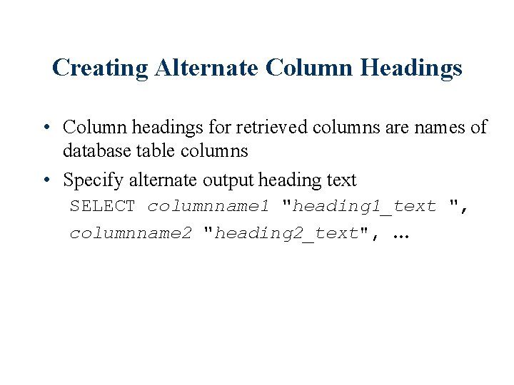 Creating Alternate Column Headings • Column headings for retrieved columns are names of database
