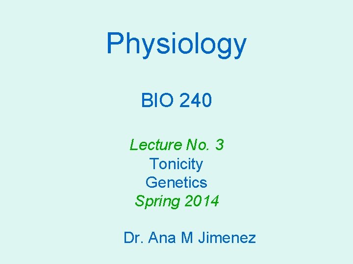 Physiology BIO 240 Lecture No. 3 Tonicity Genetics Spring 2014 Dr. Ana M Jimenez
