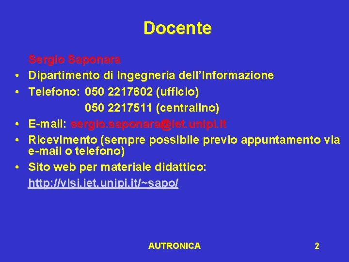 Docente • • • Sergio Saponara Dipartimento di Ingegneria dell’Informazione Telefono: 050 2217602 (ufficio)