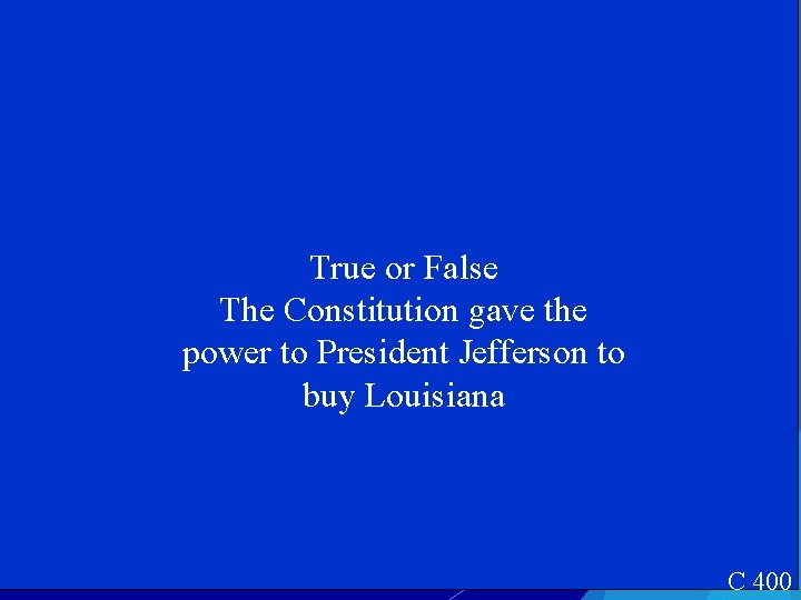 True or False The Constitution gave the power to President Jefferson to buy Louisiana