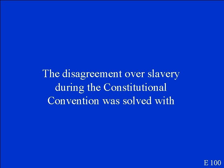 The disagreement over slavery during the Constitutional Convention was solved with E 100 
