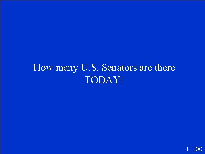 How many U. S. Senators are there TODAY! F 100 