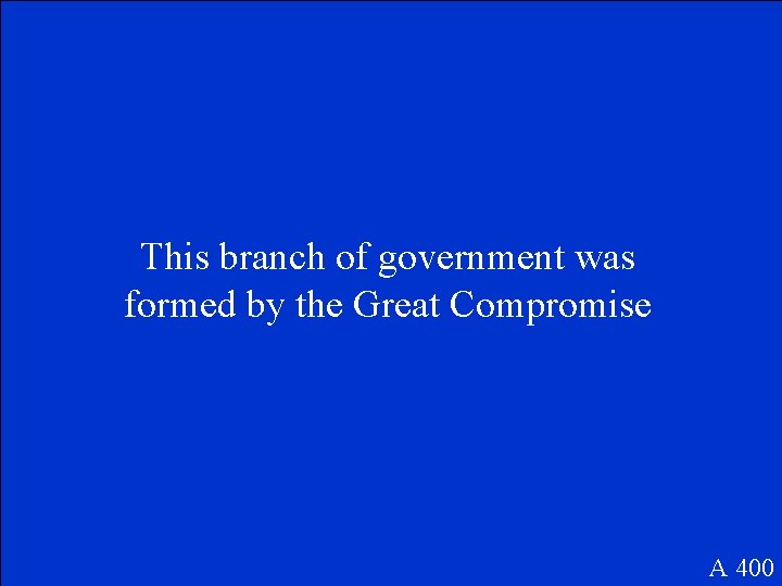 This branch of government was formed by the Great Compromise A 400 