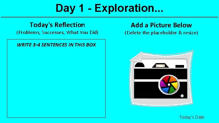 Day 1 - Exploration. . . Today's Reflection (Problems, Successes, What You Did) Add