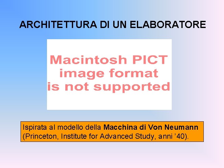 ARCHITETTURA DI UN ELABORATORE Ispirata al modello della Macchina di Von Neumann (Princeton, Institute