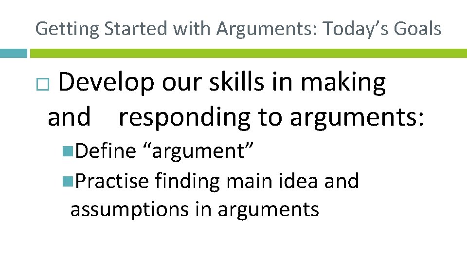 Getting Started with Arguments: Today’s Goals Develop our skills in making and responding to