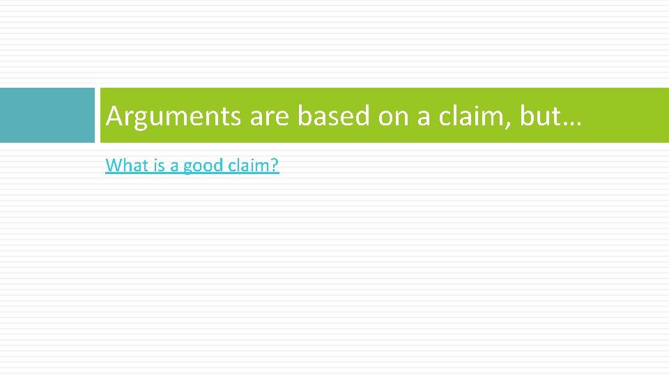 Arguments are based on a claim, but… What is a good claim? 